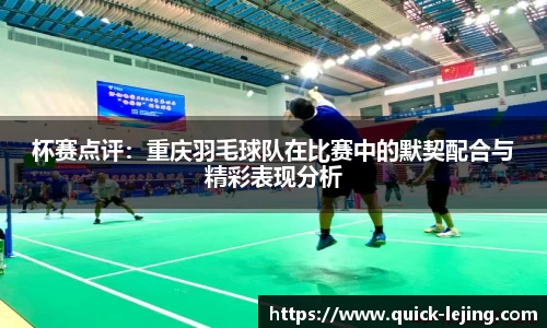 杯赛点评：重庆羽毛球队在比赛中的默契配合与精彩表现分析