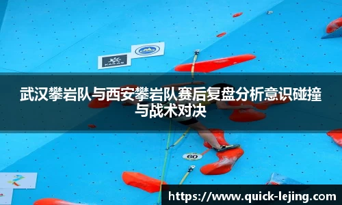 武汉攀岩队与西安攀岩队赛后复盘分析意识碰撞与战术对决